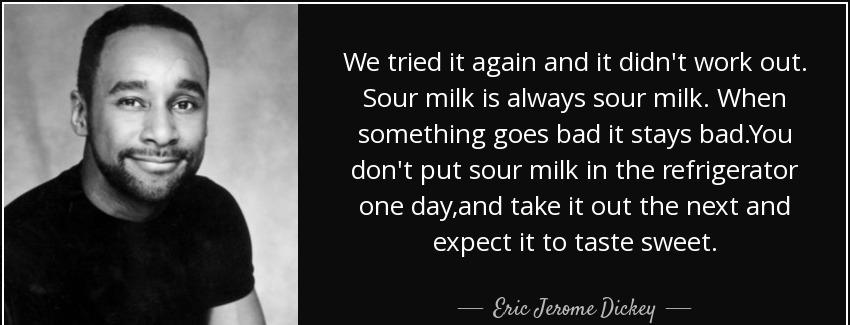 quote we tried it again and it didn t work out sour milk is always sour milk when something eric jerome dickey Quotes
