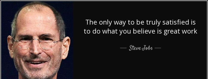 quote the only way to be truly satisfied is to do what you believe is great work steve jobs Quotes