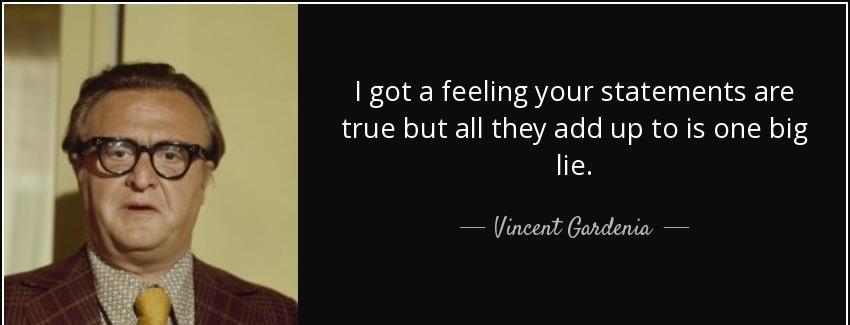 quote i got a feeling your statements are true but all they add up to is one big lie vincent gardenia Quotes