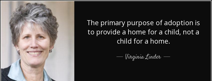 quote the primary purpose of adoption is to provide a home for a child not a child for a home virginia linder Quotes
