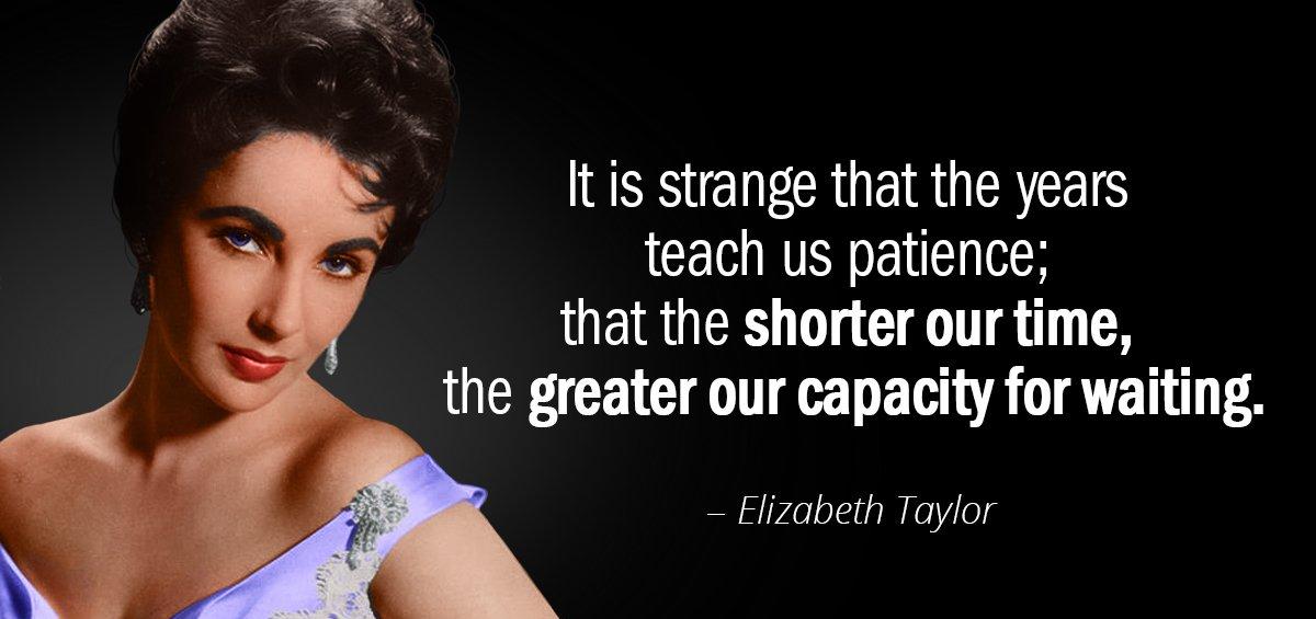 Quotation Elizabeth Taylor It is strange that the years teach us patience that Quotes