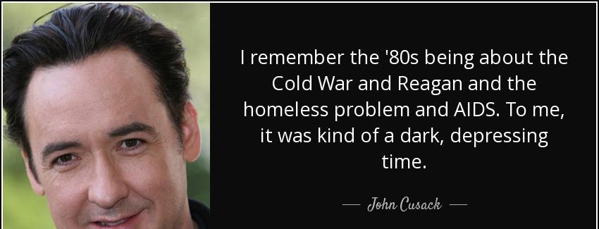 quote i remember the 80s being about the cold war and reagan and the homeless problem and john cusack Quotes