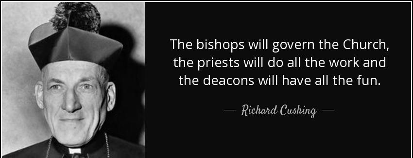 quote the bishops will govern the church the priests will do all the work and the deacons richard cushing Quotes