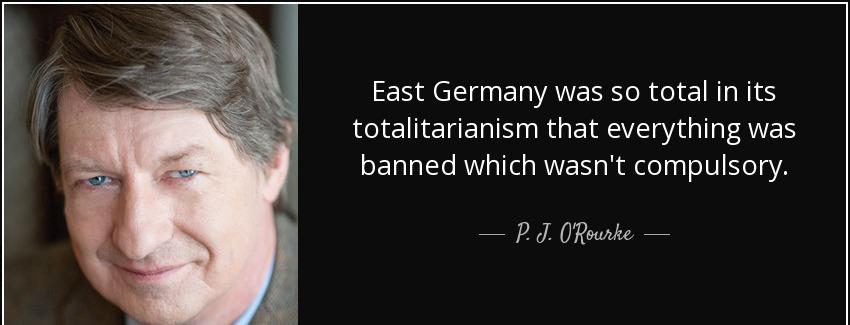 quote east germany was so total in its totalitarianism that everything was banned which wasn p j o rourke Quotes