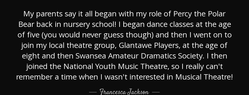 quote my parents say it all began with my role of percy the polar bear back in nursery school francesca jackson Quotes