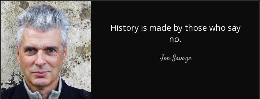 quote history is made by those who say no jon savage Quotes