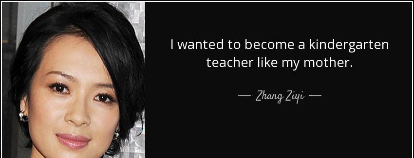 quote i wanted to become a kindergarten teacher like my mother zhang ziyi Quotes