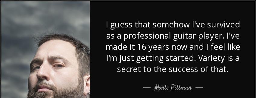 quote i guess that somehow i ve survived as a professional guitar player i ve made it 16 years monte pittman Quotes