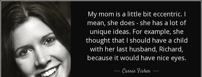 quote my mom is a little bit eccentric i mean she does she has a lot of unique ideas for example carrie fisher Quotes