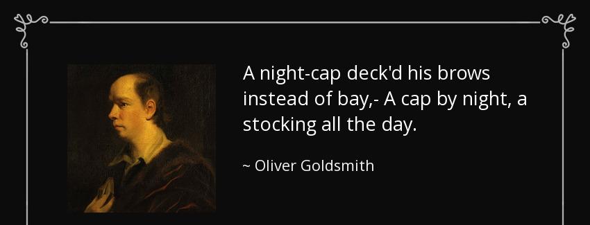 quote a night cap deck d his brows instead of bay a cap by night a stocking all the day oliver goldsmith Quotes