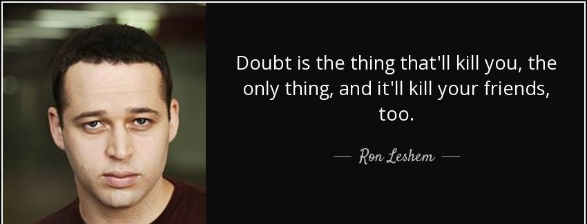 quote doubt is the thing that ll kill you the only thing and it ll kill your friends too ron leshem Quotes