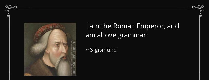 quote i am the roman emperor and am above grammar sigismund Quotes