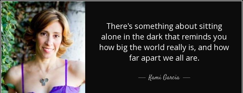 quote there s something about sitting alone in the dark that reminds you how big the world kami garcia Quotes