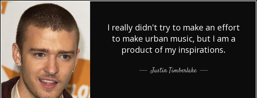 quote i really didn t try to make an effort to make urban music but i am a product of my inspirations justin timberlake Quotes