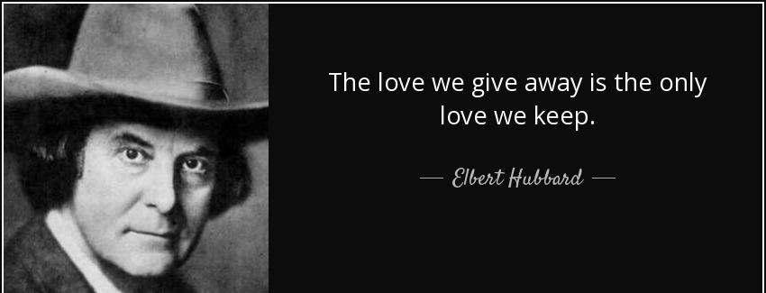 quote the love we give away is the only love we keep elbert hubbard Quotes