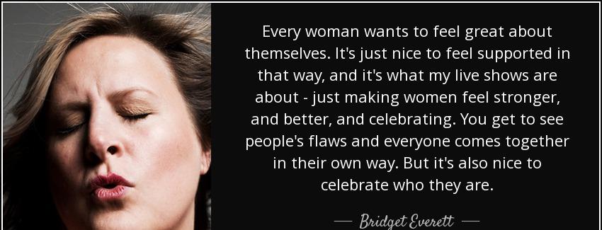 quote every woman wants to feel great about themselves it s just nice to feel supported in bridget everett Quotes