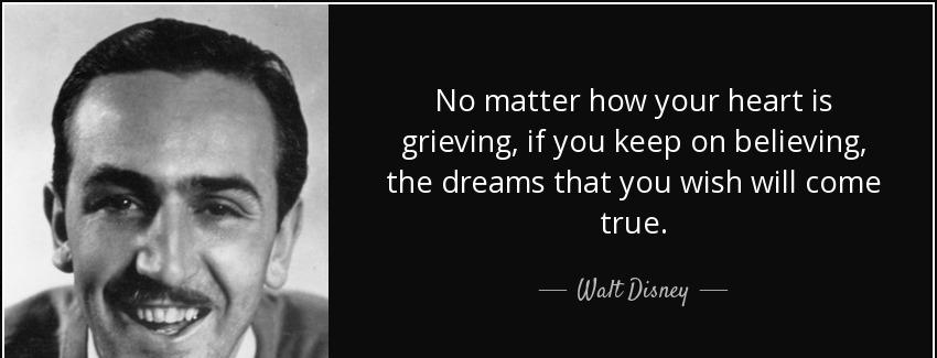 quote no matter how your heart is grieving if you keep on believing the dreams that you wish walt disney Quotes