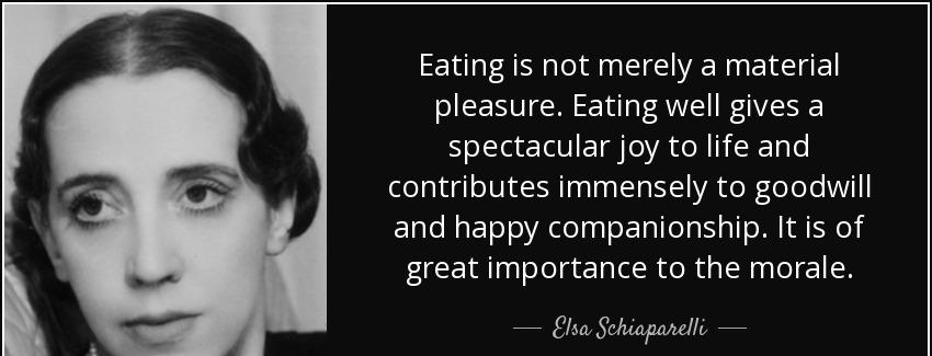 quote eating is not merely a material pleasure eating well gives a spectacular joy to life elsa schiaparelli Quotes