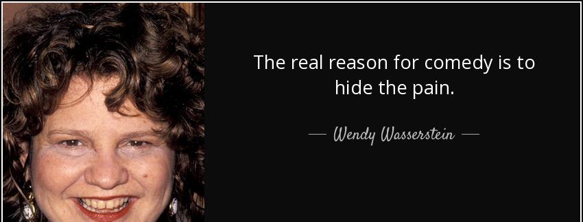 quote the real reason for comedy is to hide the pain wendy wasserstein Quotes