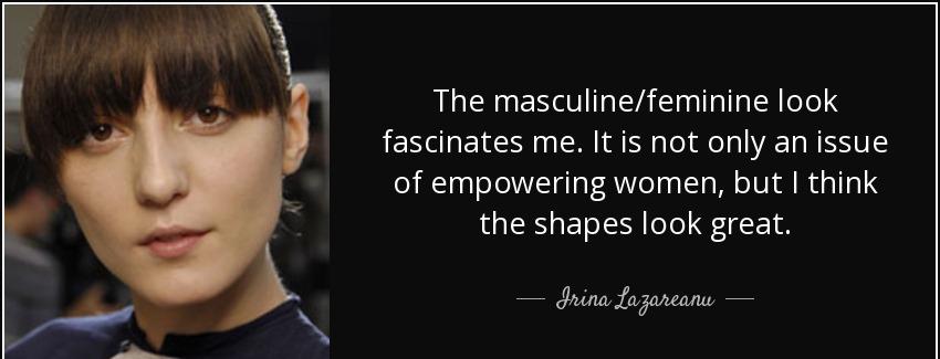 quote the masculine feminine look fascinates me it is not only an issue of empowering women irina lazareanu Quotes