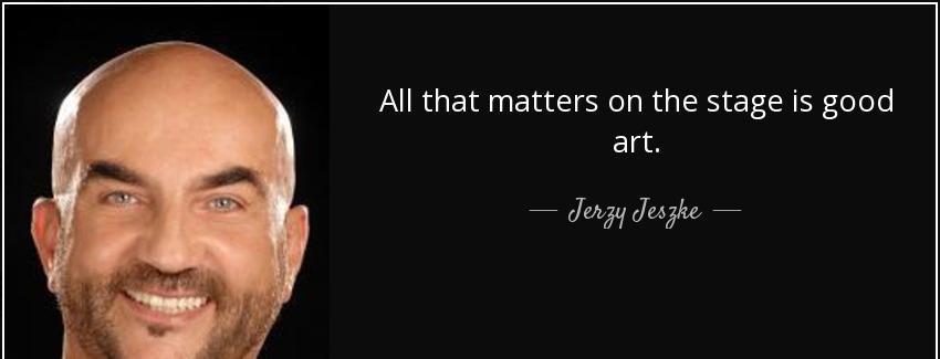 quote all that matters on the stage is good art jerzy jeszke Quotes
