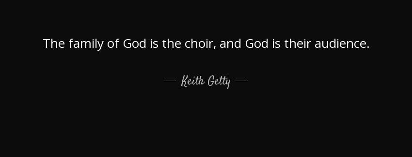 quote the family of god is the choir and god is their audience keith getty Quotes