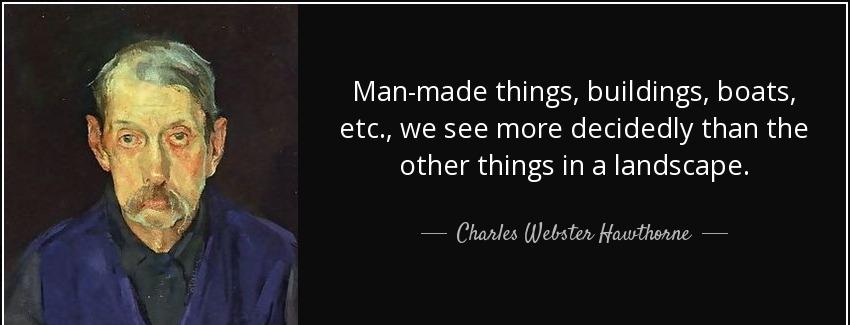 quote man made things buildings boats etc we see more decidedly than the other things in a charles webster hawthorne Quotes