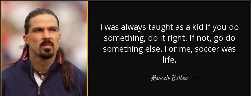 quote i was always taught as a kid if you do something do it right if not go do something marcelo balboa Quotes