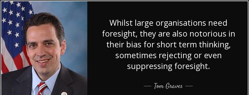 quote whilst large organisations need foresight they are also notorious in their bias for tom graves Quotes