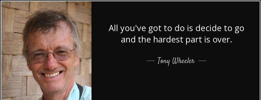 quote all you ve got to do is decide to go and the hardest part is over tony wheeler Quotes