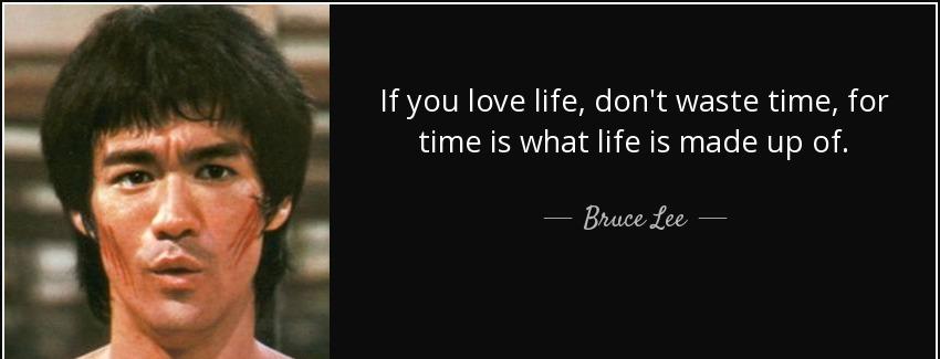 quote if you love life don t waste time for time is what life is made up of bruce lee Quotes