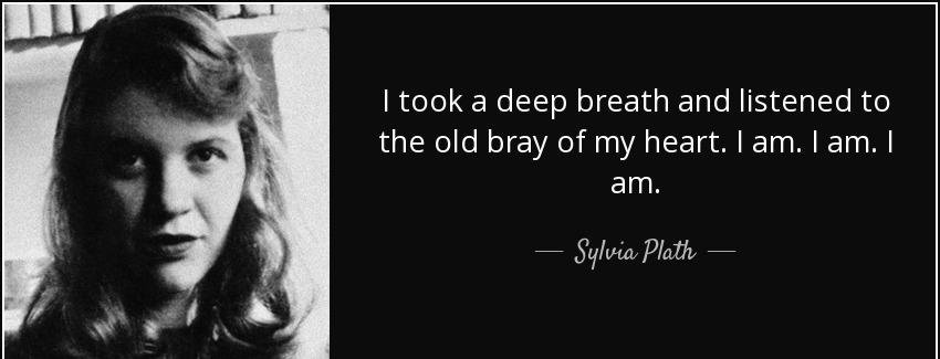 quote i took a deep breath and listened to the old bray of my heart i am i am i am sylvia plath Quotes