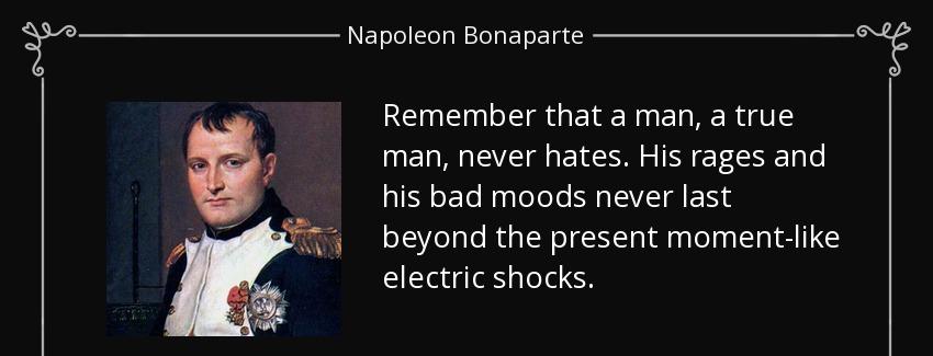 quote remember that a man a true man never hates his rages and his bad moods never last beyond napoleon bonaparte Quotes