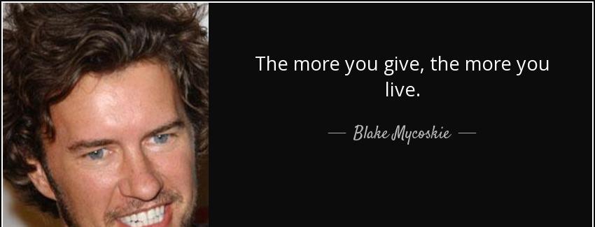 quote the more you give the more you live blake mycoskie Quotes