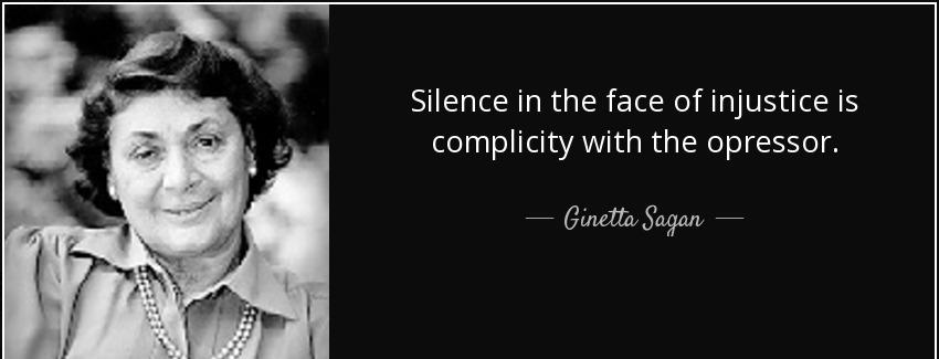 quote silence in the face of injustice is complicity with the opressor ginetta sagan Quotes