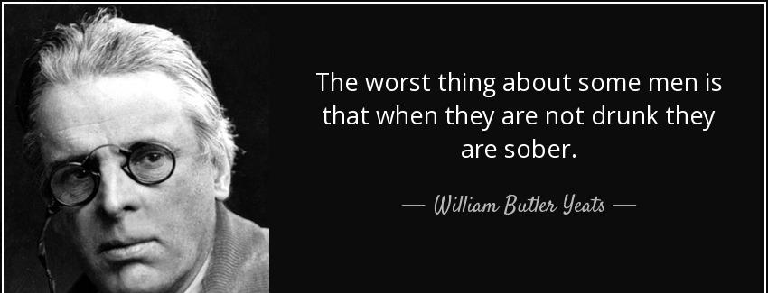 quote the worst thing about some men is that when they are not drunk they are sober william butler yeats Quotes