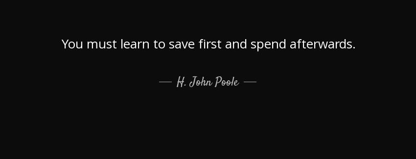 quote you must learn to save first and spend afterwards h john poole Quotes