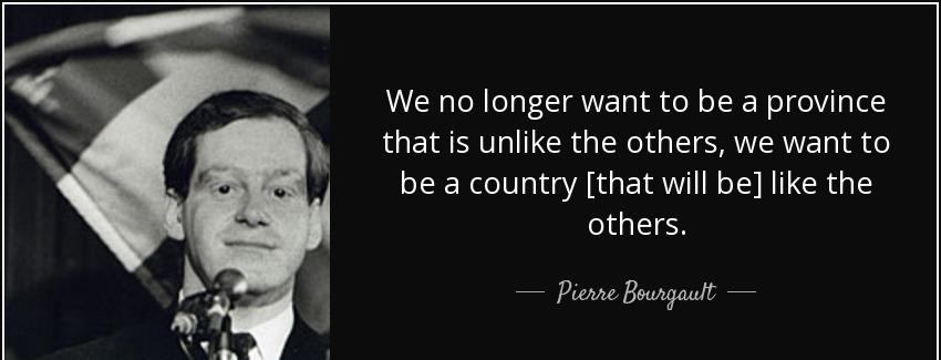 quote we no longer want to be a province that is unlike the others we want to be a country pierre bourgault Quotes