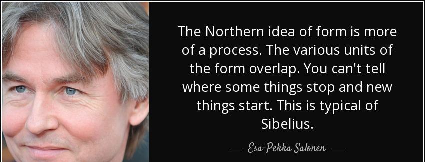 quote the northern idea of form is more of a process the various units of the form overlap esa pekka salonen Quotes