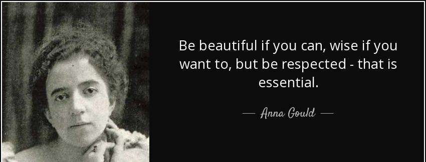 quote be beautiful if you can wise if you want to but be respected that is essential anna gould Quotes