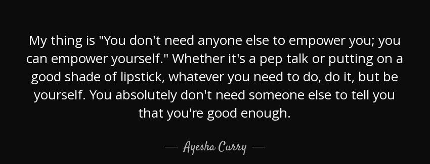 quote my thing is you don t need anyone else to empower you you can empower yourself whether ayesha curry Quotes