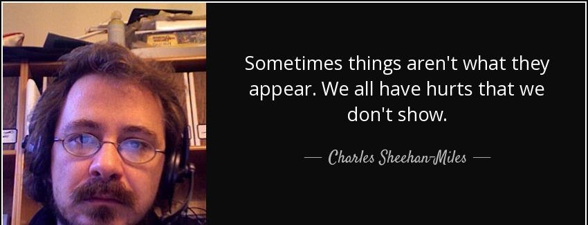 quote sometimes things aren t what they appear we all have hurts that we don t show charles sheehan miles Quotes