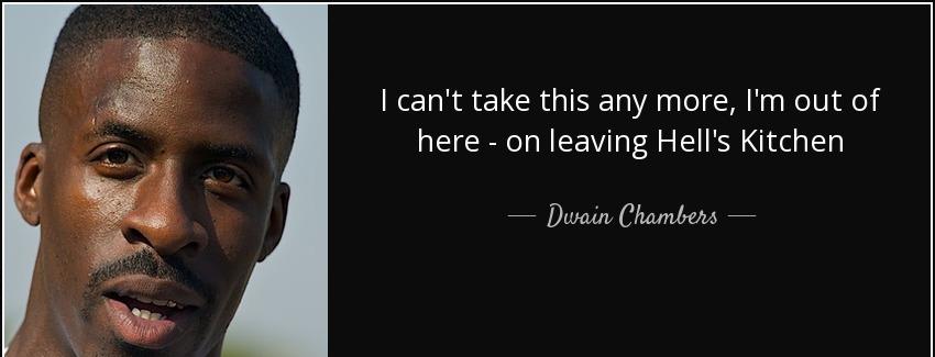 quote i can t take this any more i m out of here on leaving hell s kitchen dwain chambers Quotes
