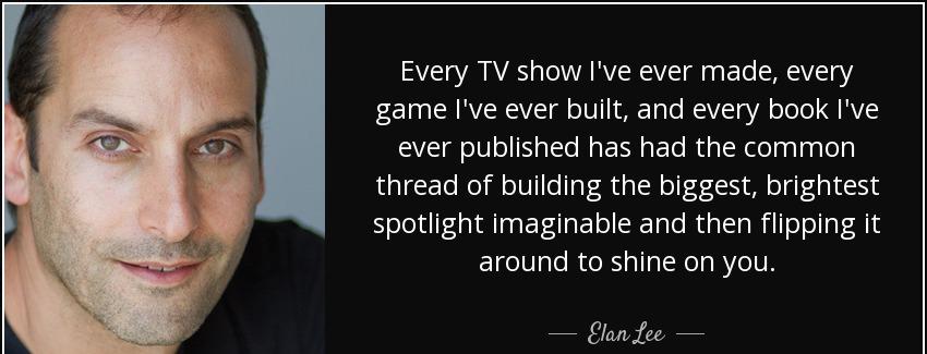 quote every tv show i ve ever made every game i ve ever built and every book i ve ever published elan lee Quotes