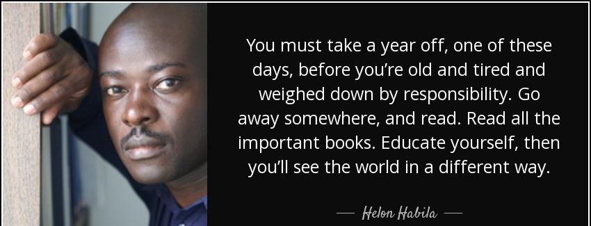 quote you must take a year off one of these days before you re old and tired and weighed down helon habila Quotes