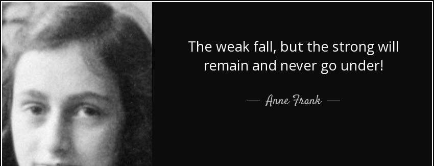 quote the weak fall but the strong will remain and never go under anne frank Quotes