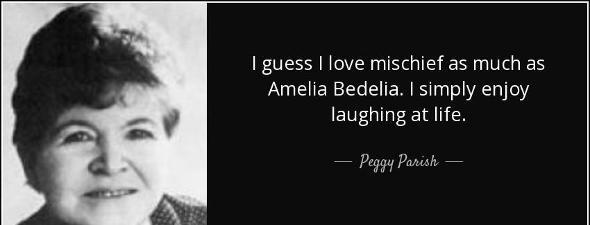 quote i guess i love mischief as much as amelia bedelia i simply enjoy laughing at life peggy parish Quotes
