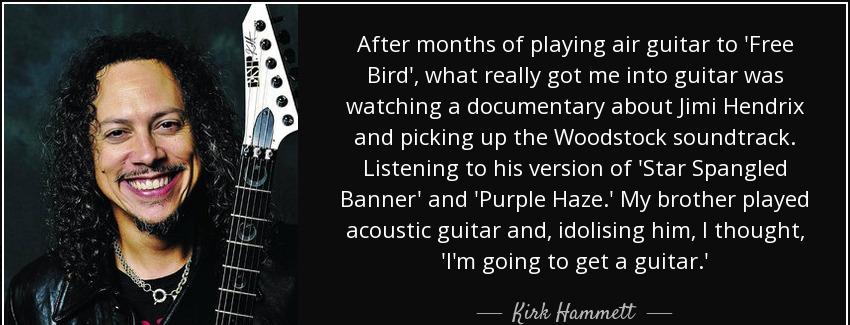 quote after months of playing air guitar to free bird what really got me into guitar was watching kirk hammett Quotes