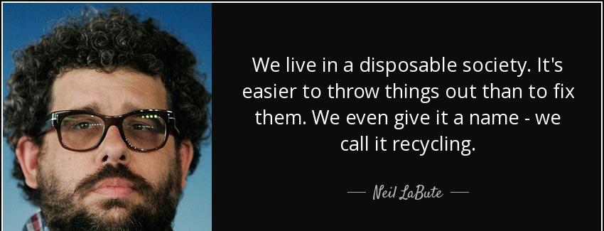 quote we live in a disposable society it s easier to throw things out than to fix them we neil labute Quotes