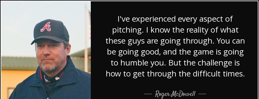 quote i ve experienced every aspect of pitching i know the reality of what these guys are roger mcdowell Quotes